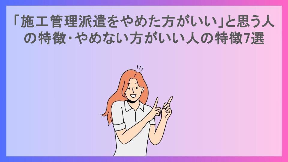 「施工管理派遣をやめた方がいい」と思う人の特徴・やめない方がいい人の特徴7選